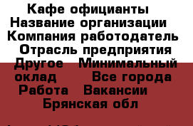 Кафе официанты › Название организации ­ Компания-работодатель › Отрасль предприятия ­ Другое › Минимальный оклад ­ 1 - Все города Работа » Вакансии   . Брянская обл.